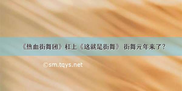 《热血街舞团》杠上《这就是街舞》 街舞元年来了？