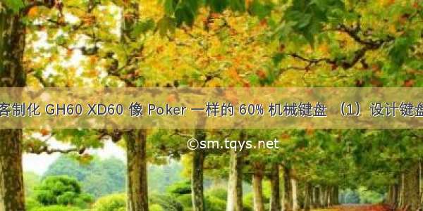 客制化 GH60 XD60 像 Poker 一样的 60% 机械键盘 （1）设计键盘