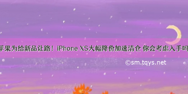 苹果为给新品让路！iPhone XS大幅降价加速清仓 你会考虑入手吗