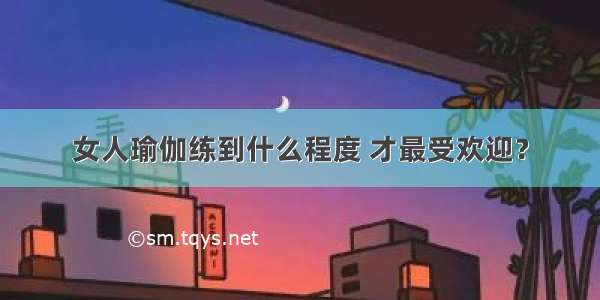 女人瑜伽练到什么程度 才最受欢迎？