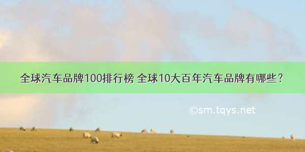 全球汽车品牌100排行榜 全球10大百年汽车品牌有哪些？