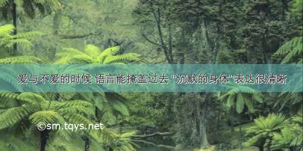 爱与不爱的时候 语言能掩盖过去 “沉默的身体”表达很清晰