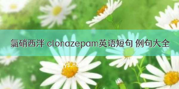 氯硝西泮 clonazepam英语短句 例句大全