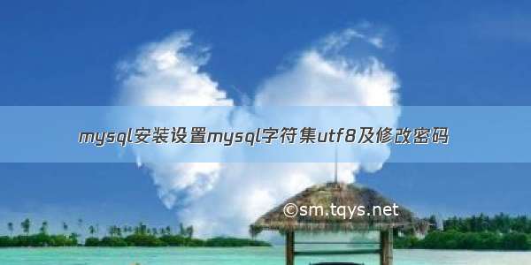mysql安装设置mysql字符集utf8及修改密码