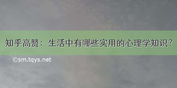 知乎高赞：生活中有哪些实用的心理学知识？