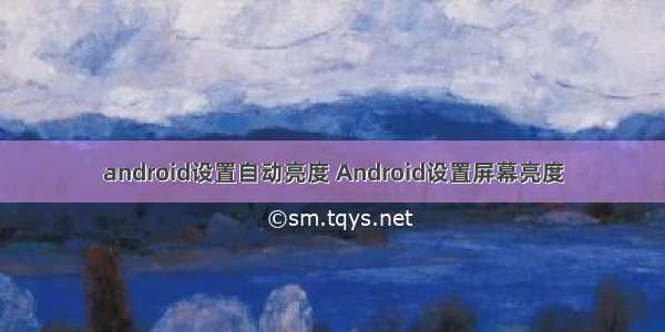 android设置自动亮度 Android设置屏幕亮度