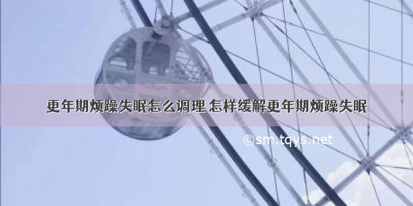 更年期烦躁失眠怎么调理 怎样缓解更年期烦躁失眠