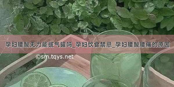 孕妇腰酸无力能拔气罐吗_孕妇饮食禁忌_孕妇腰酸腰痛的原因