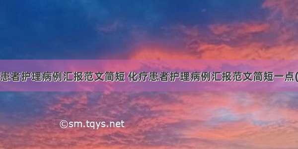 化疗患者护理病例汇报范文简短 化疗患者护理病例汇报范文简短一点(8篇)