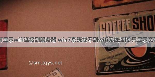 win7没有显示wifi连接到服务器 win7系统找不到wifi无线连接 只显示宽带连接 怎