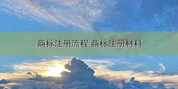 商标注册流程 商标注册材料