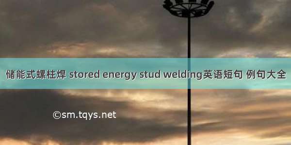 储能式螺柱焊 stored energy stud welding英语短句 例句大全