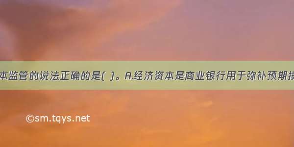 下列关于资本监管的说法正确的是( )。A.经济资本是商业银行用于弥补预期损失的资本B.