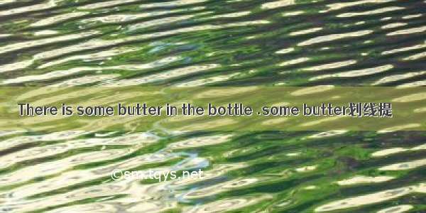 There is some butter in the bottle .some butter划线提