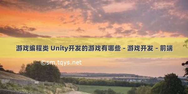 游戏编程类 Unity开发的游戏有哪些 – 游戏开发 – 前端