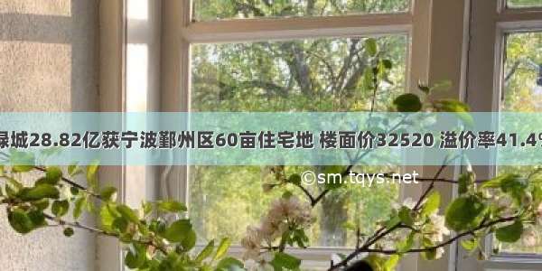 绿城28.82亿获宁波鄞州区60亩住宅地 楼面价32520 溢价率41.4%