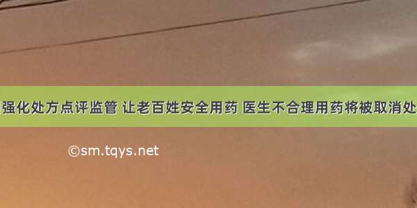 新疆强化处方点评监管 让老百姓安全用药 医生不合理用药将被取消处方权