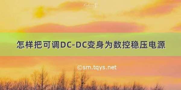 怎样把可调DC-DC变身为数控稳压电源