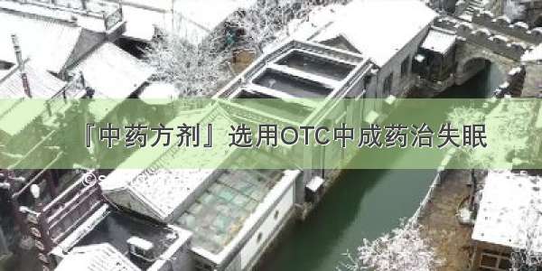 『中药方剂』选用OTC中成药治失眠