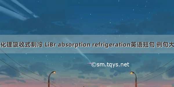 溴化锂吸收式制冷 LiBr absorption refrigeration英语短句 例句大全
