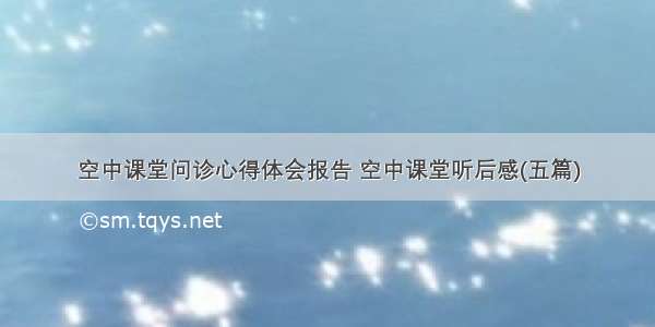 空中课堂问诊心得体会报告 空中课堂听后感(五篇)