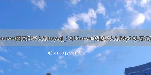sqlserver的文件导入到mysql_SQLServer数据导入到MySQL方法介绍