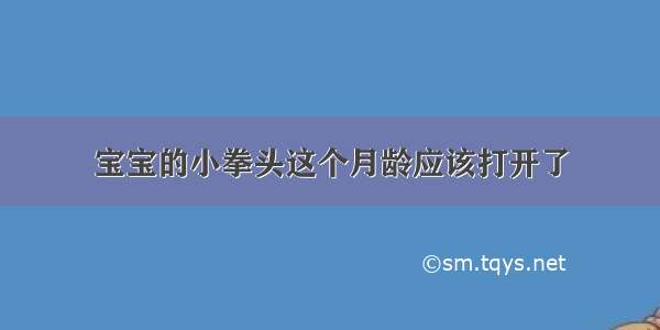 宝宝的小拳头这个月龄应该打开了