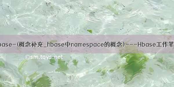 大数据_Hbase-(概念补充_hbase中namespace的概念)---Hbase工作笔记0007