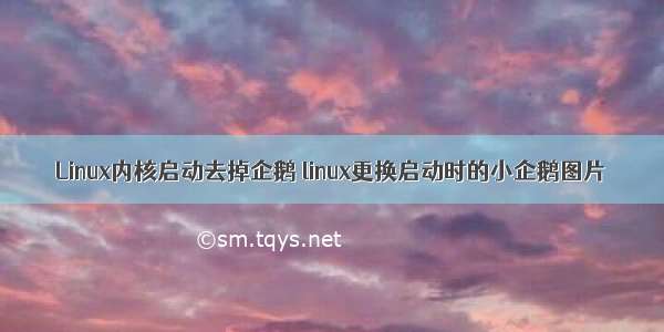 Linux内核启动去掉企鹅 linux更换启动时的小企鹅图片