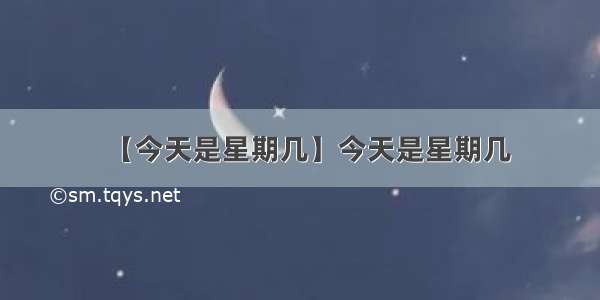 【今天是星期几】今天是星期几