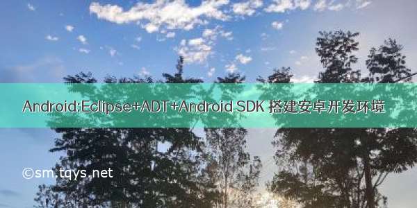 Android:Eclipse+ADT+Android SDK 搭建安卓开发环境