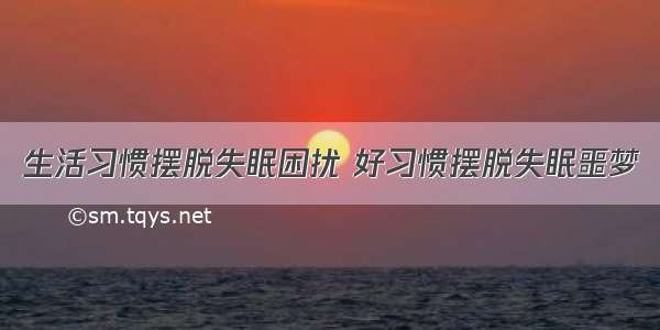 生活习惯摆脱失眠困扰 好习惯摆脱失眠噩梦