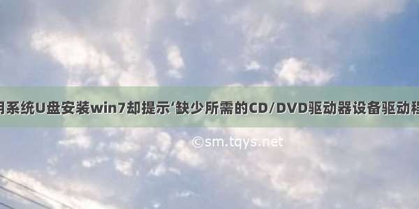 关于解决“用系统U盘安装win7却提示‘缺少所需的CD/DVD驱动器设备驱动程序’”的问题