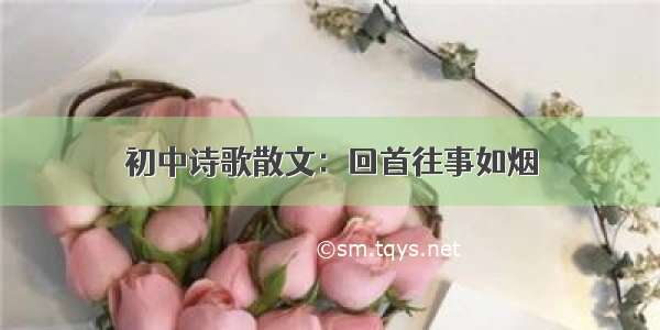 初中诗歌散文：回首往事如烟