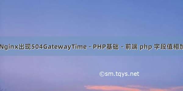 Nginx出现504GatewayTime – PHP基础 – 前端 php 字段值相加
