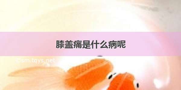 膝盖痛是什么病呢