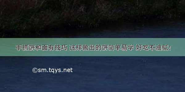 手抓饼和面有技巧 这样做出的饼简单易学 好吃不油腻！