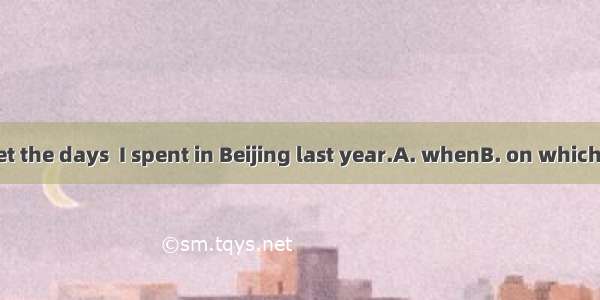 I’ll never forget the days  I spent in Beijing last year.A. whenB. on whichC. in whichD. t