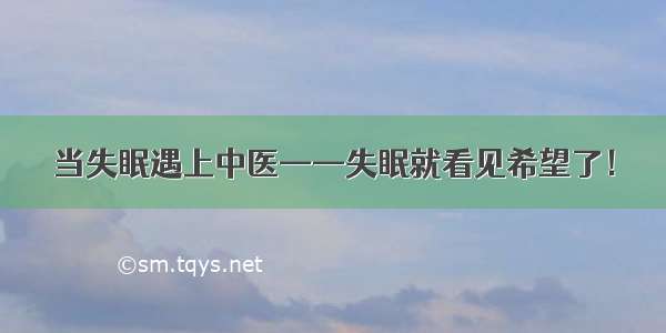 当失眠遇上中医——失眠就看见希望了！