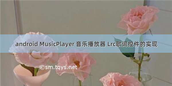 android MusicPlayer 音乐播放器 Lrc歌词控件的实现
