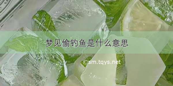 梦见偷钓鱼是什么意思