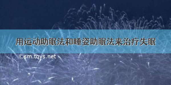 用运动助眠法和睡姿助眠法来治疗失眠