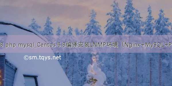 centos 6.8 php mysql_Centos 6.8编译安装LNMP环境（Nginx+MySQL+PHP）教程