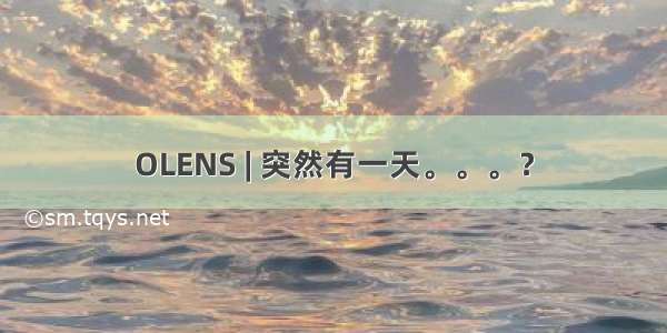 OLENS | 突然有一天。。。？