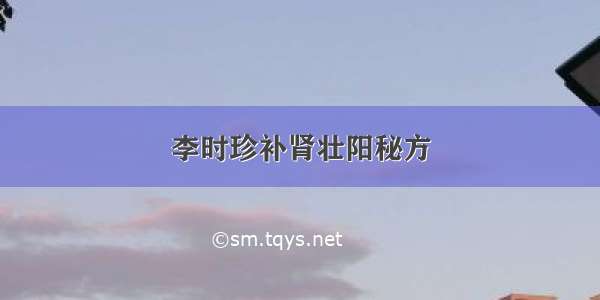 李时珍补肾壮阳秘方