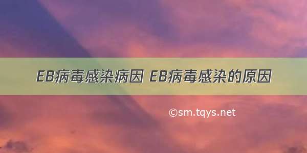 EB病毒感染病因 EB病毒感染的原因