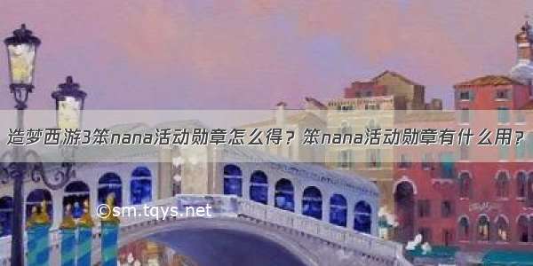 造梦西游3笨nana活动勋章怎么得？笨nana活动勋章有什么用？