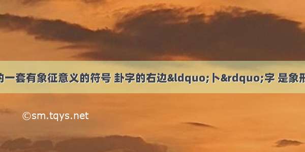 八卦是我国古代的一套有象征意义的符号 卦字的右边&ldquo;卜&rdquo;字 是象形 表示在地上竖杆