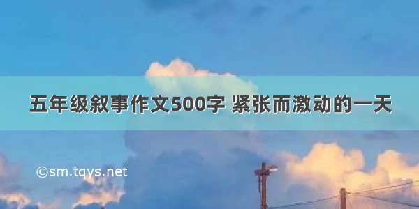 五年级叙事作文500字 紧张而激动的一天