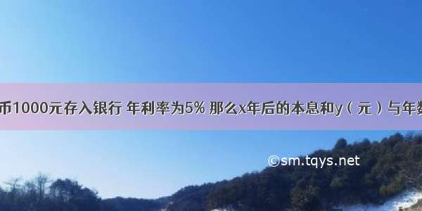 小明将人民币1000元存入银行 年利率为5% 那么x年后的本息和y（元）与年数x之间的函